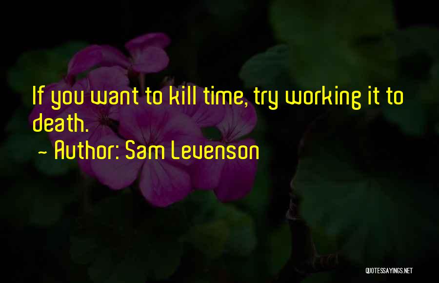 Sam Levenson Quotes: If You Want To Kill Time, Try Working It To Death.