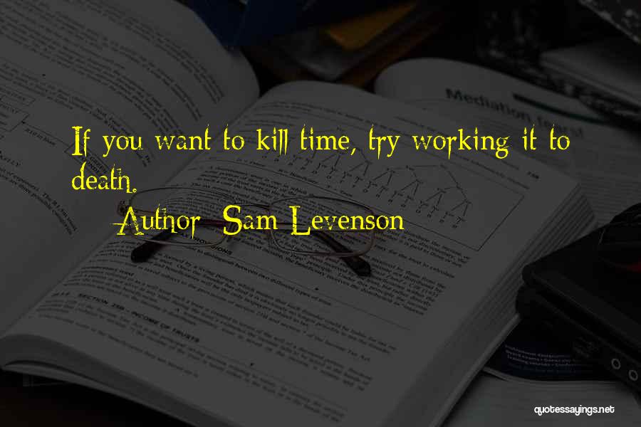 Sam Levenson Quotes: If You Want To Kill Time, Try Working It To Death.