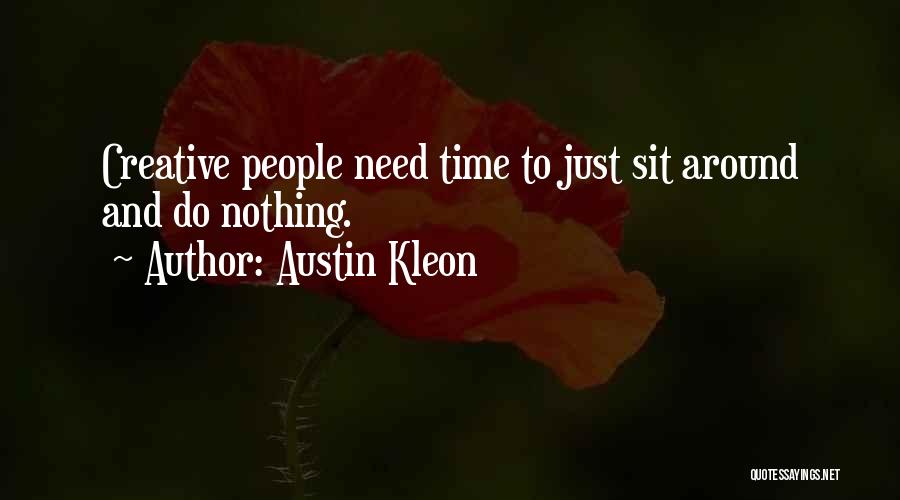 Austin Kleon Quotes: Creative People Need Time To Just Sit Around And Do Nothing.