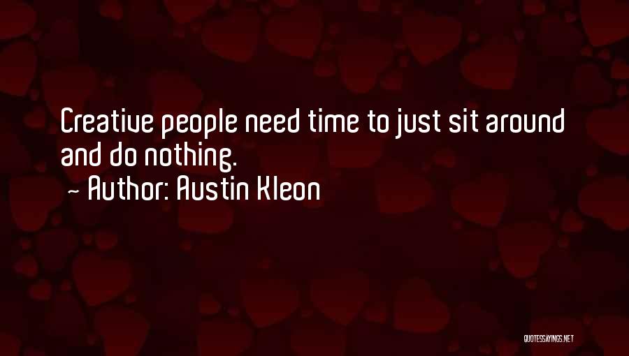 Austin Kleon Quotes: Creative People Need Time To Just Sit Around And Do Nothing.