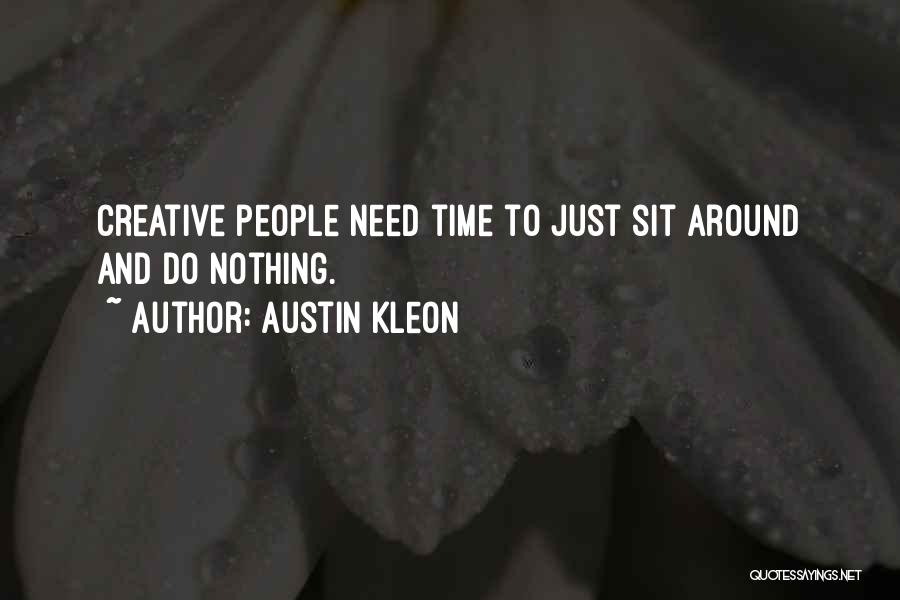 Austin Kleon Quotes: Creative People Need Time To Just Sit Around And Do Nothing.