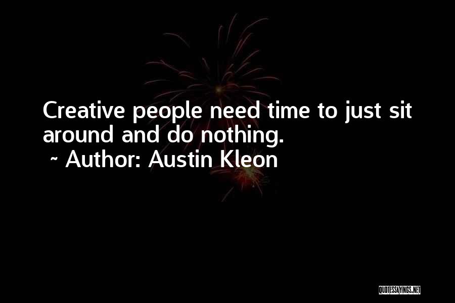 Austin Kleon Quotes: Creative People Need Time To Just Sit Around And Do Nothing.