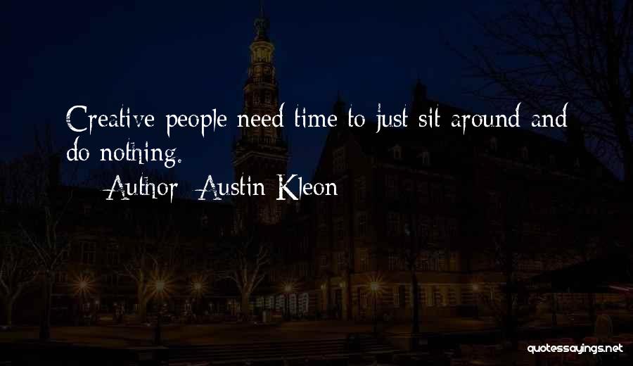 Austin Kleon Quotes: Creative People Need Time To Just Sit Around And Do Nothing.