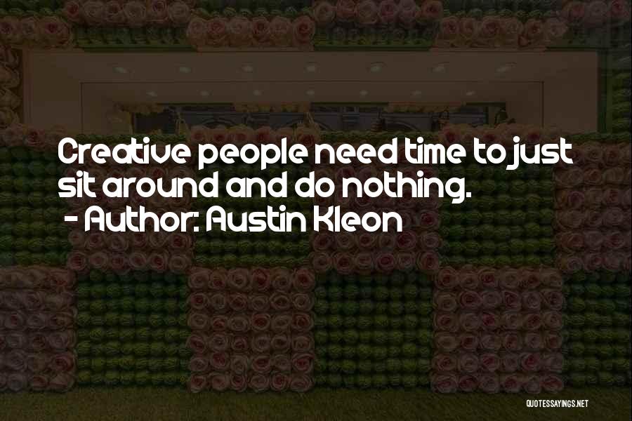 Austin Kleon Quotes: Creative People Need Time To Just Sit Around And Do Nothing.