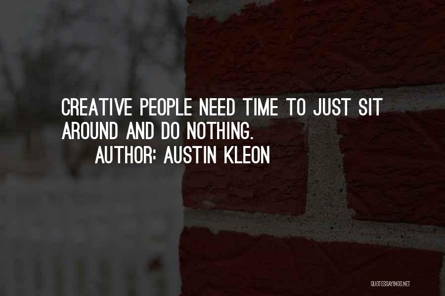 Austin Kleon Quotes: Creative People Need Time To Just Sit Around And Do Nothing.