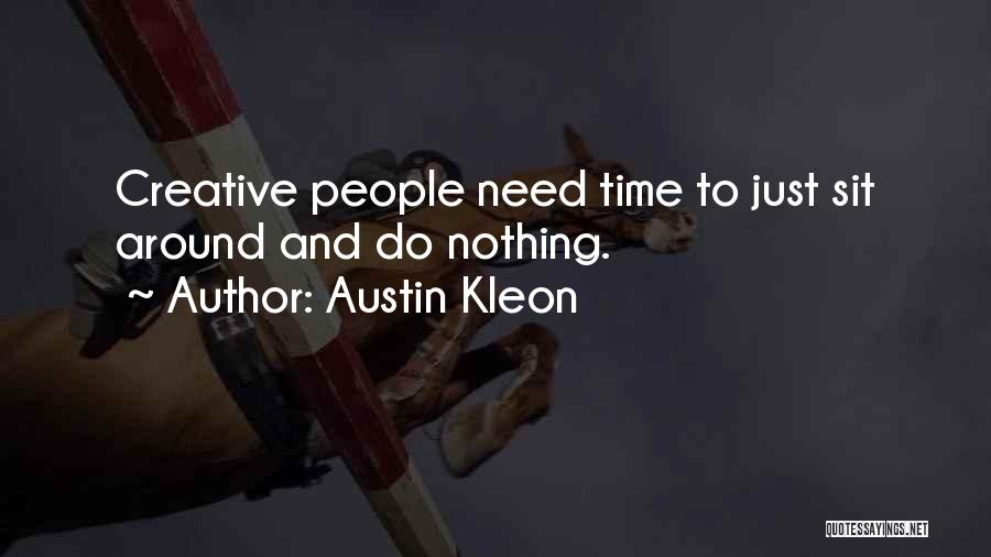 Austin Kleon Quotes: Creative People Need Time To Just Sit Around And Do Nothing.