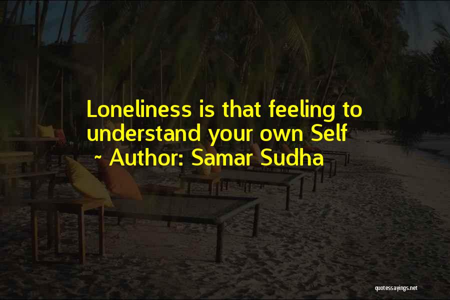 Samar Sudha Quotes: Loneliness Is That Feeling To Understand Your Own Self