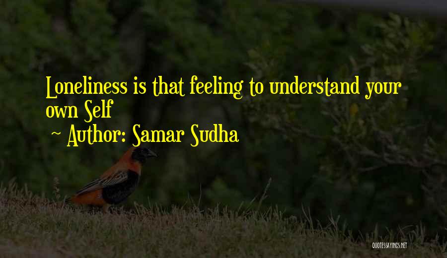 Samar Sudha Quotes: Loneliness Is That Feeling To Understand Your Own Self