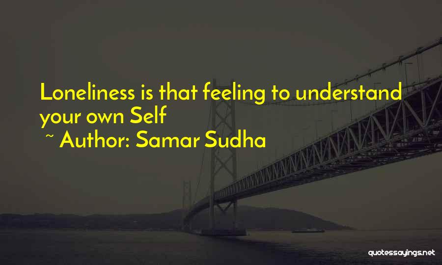 Samar Sudha Quotes: Loneliness Is That Feeling To Understand Your Own Self