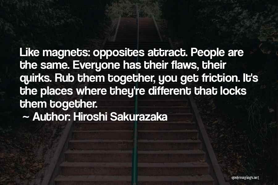 Hiroshi Sakurazaka Quotes: Like Magnets: Opposites Attract. People Are The Same. Everyone Has Their Flaws, Their Quirks. Rub Them Together, You Get Friction.