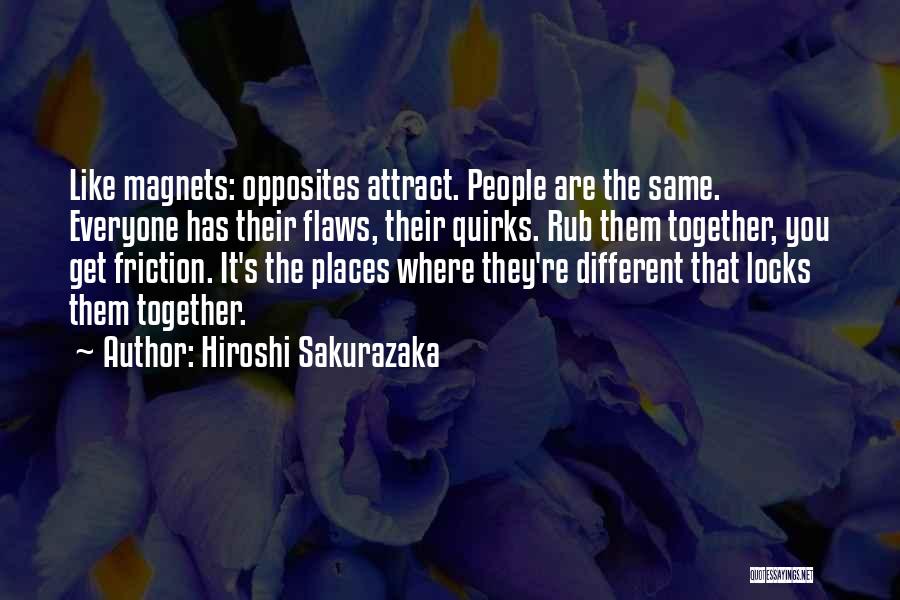Hiroshi Sakurazaka Quotes: Like Magnets: Opposites Attract. People Are The Same. Everyone Has Their Flaws, Their Quirks. Rub Them Together, You Get Friction.