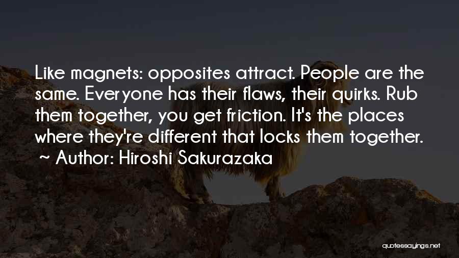Hiroshi Sakurazaka Quotes: Like Magnets: Opposites Attract. People Are The Same. Everyone Has Their Flaws, Their Quirks. Rub Them Together, You Get Friction.