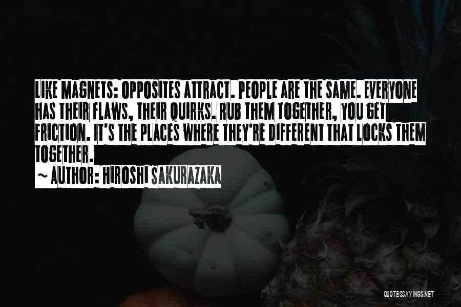 Hiroshi Sakurazaka Quotes: Like Magnets: Opposites Attract. People Are The Same. Everyone Has Their Flaws, Their Quirks. Rub Them Together, You Get Friction.
