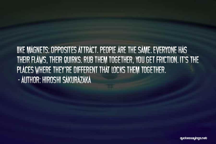 Hiroshi Sakurazaka Quotes: Like Magnets: Opposites Attract. People Are The Same. Everyone Has Their Flaws, Their Quirks. Rub Them Together, You Get Friction.