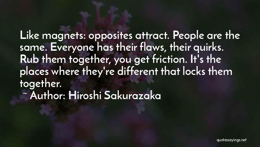 Hiroshi Sakurazaka Quotes: Like Magnets: Opposites Attract. People Are The Same. Everyone Has Their Flaws, Their Quirks. Rub Them Together, You Get Friction.