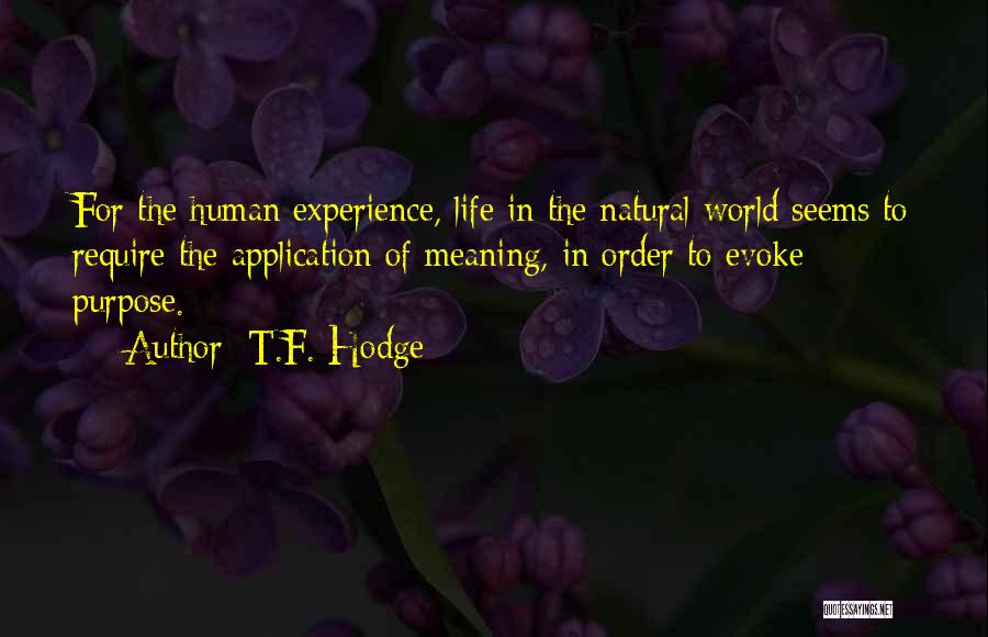T.F. Hodge Quotes: For The Human Experience, Life In The Natural World Seems To Require The Application Of Meaning, In Order To Evoke