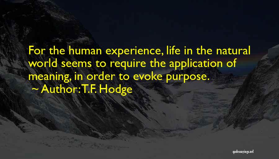 T.F. Hodge Quotes: For The Human Experience, Life In The Natural World Seems To Require The Application Of Meaning, In Order To Evoke