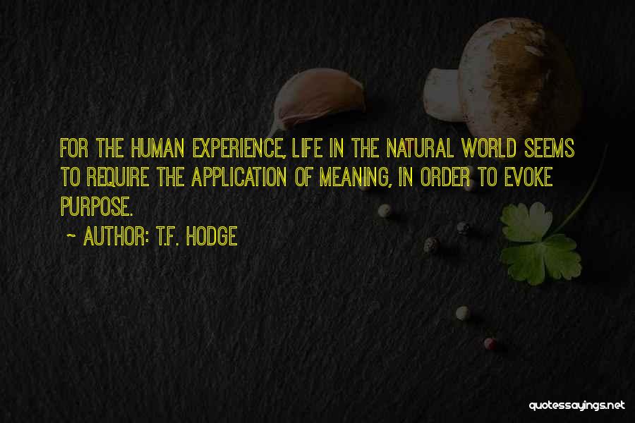 T.F. Hodge Quotes: For The Human Experience, Life In The Natural World Seems To Require The Application Of Meaning, In Order To Evoke