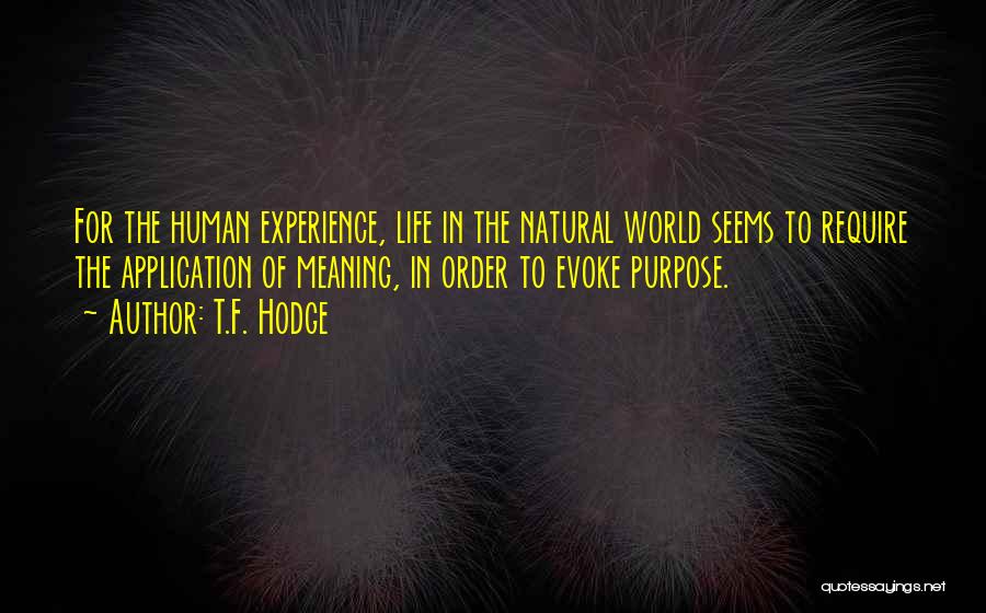 T.F. Hodge Quotes: For The Human Experience, Life In The Natural World Seems To Require The Application Of Meaning, In Order To Evoke