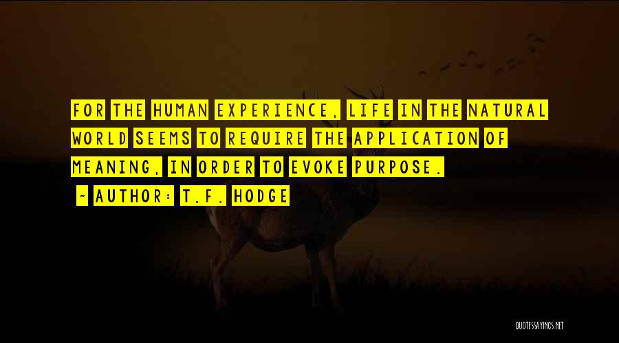 T.F. Hodge Quotes: For The Human Experience, Life In The Natural World Seems To Require The Application Of Meaning, In Order To Evoke