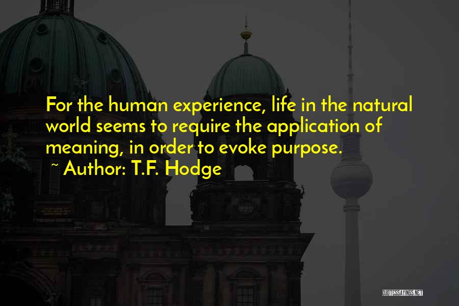 T.F. Hodge Quotes: For The Human Experience, Life In The Natural World Seems To Require The Application Of Meaning, In Order To Evoke
