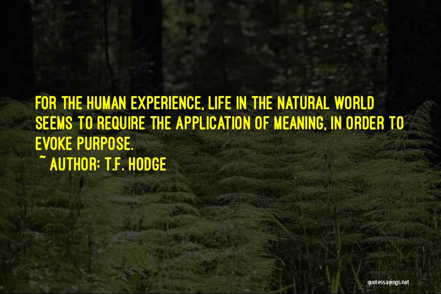 T.F. Hodge Quotes: For The Human Experience, Life In The Natural World Seems To Require The Application Of Meaning, In Order To Evoke