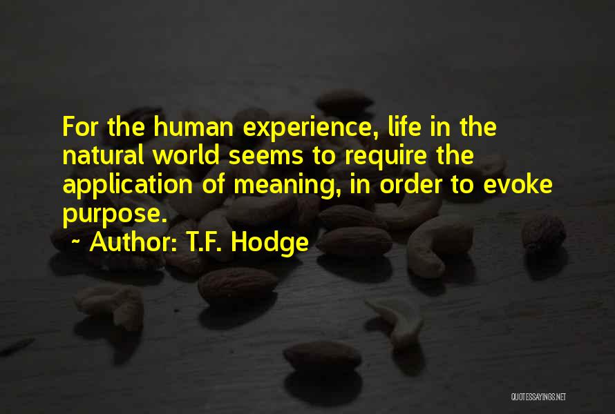 T.F. Hodge Quotes: For The Human Experience, Life In The Natural World Seems To Require The Application Of Meaning, In Order To Evoke