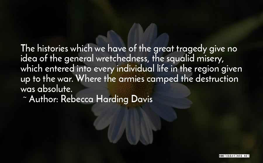 Rebecca Harding Davis Quotes: The Histories Which We Have Of The Great Tragedy Give No Idea Of The General Wretchedness, The Squalid Misery, Which