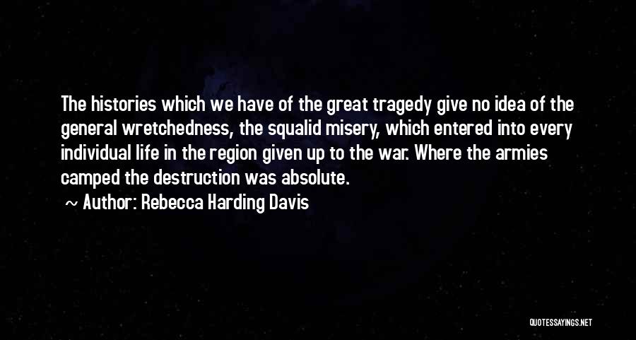 Rebecca Harding Davis Quotes: The Histories Which We Have Of The Great Tragedy Give No Idea Of The General Wretchedness, The Squalid Misery, Which