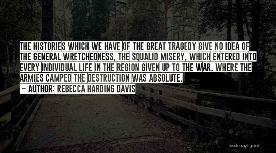 Rebecca Harding Davis Quotes: The Histories Which We Have Of The Great Tragedy Give No Idea Of The General Wretchedness, The Squalid Misery, Which