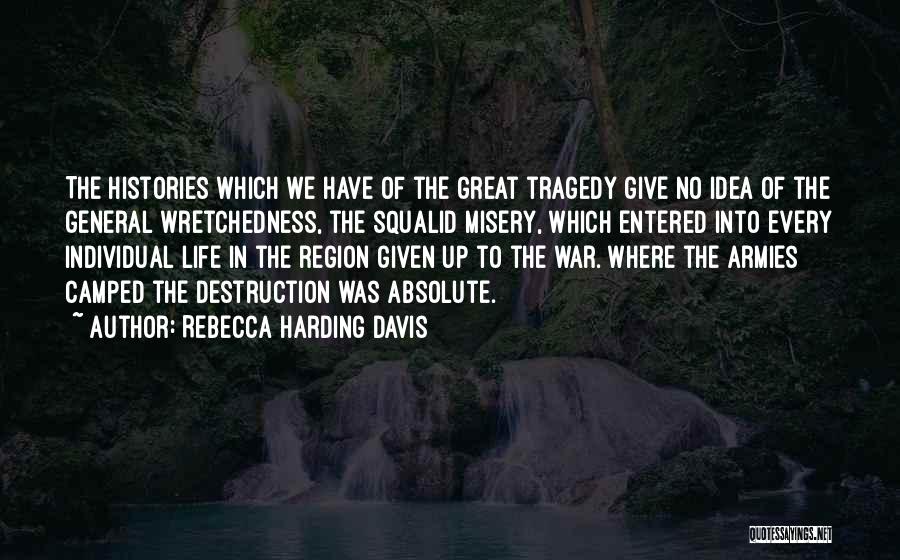 Rebecca Harding Davis Quotes: The Histories Which We Have Of The Great Tragedy Give No Idea Of The General Wretchedness, The Squalid Misery, Which