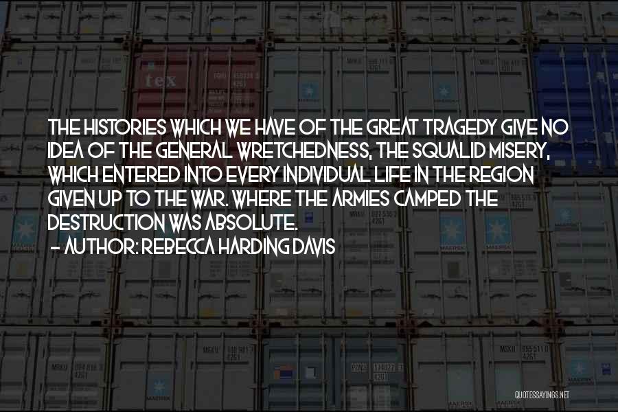 Rebecca Harding Davis Quotes: The Histories Which We Have Of The Great Tragedy Give No Idea Of The General Wretchedness, The Squalid Misery, Which