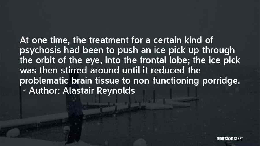 Alastair Reynolds Quotes: At One Time, The Treatment For A Certain Kind Of Psychosis Had Been To Push An Ice Pick Up Through