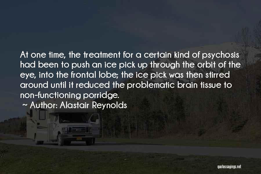 Alastair Reynolds Quotes: At One Time, The Treatment For A Certain Kind Of Psychosis Had Been To Push An Ice Pick Up Through