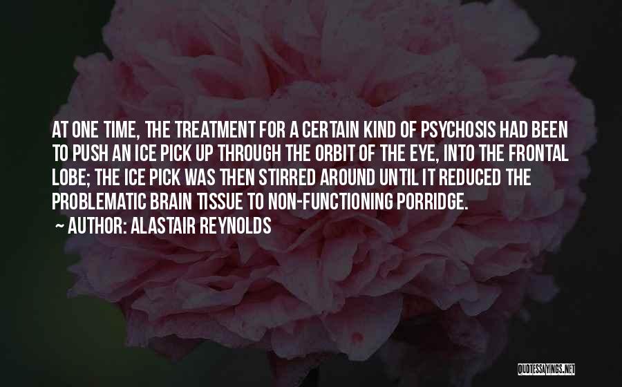 Alastair Reynolds Quotes: At One Time, The Treatment For A Certain Kind Of Psychosis Had Been To Push An Ice Pick Up Through