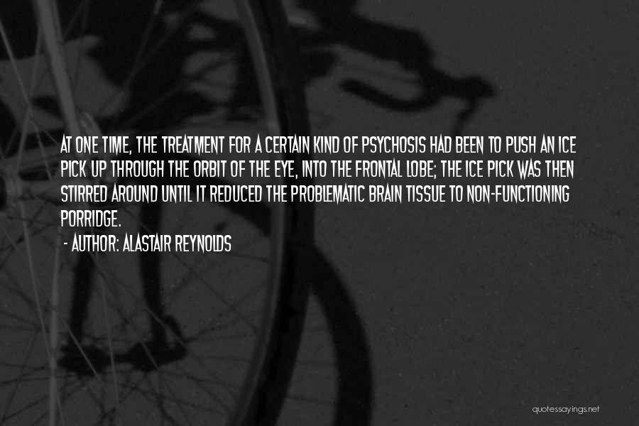 Alastair Reynolds Quotes: At One Time, The Treatment For A Certain Kind Of Psychosis Had Been To Push An Ice Pick Up Through
