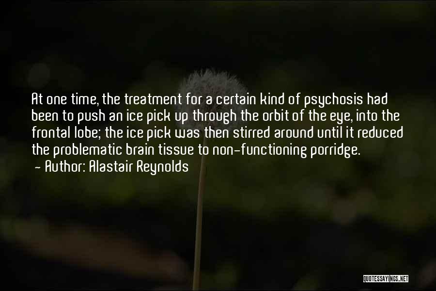 Alastair Reynolds Quotes: At One Time, The Treatment For A Certain Kind Of Psychosis Had Been To Push An Ice Pick Up Through