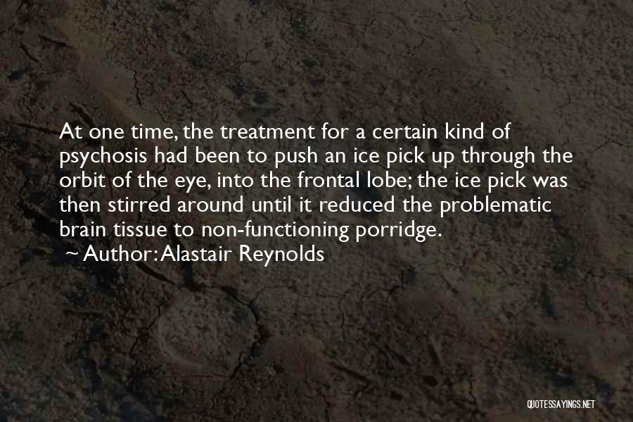 Alastair Reynolds Quotes: At One Time, The Treatment For A Certain Kind Of Psychosis Had Been To Push An Ice Pick Up Through
