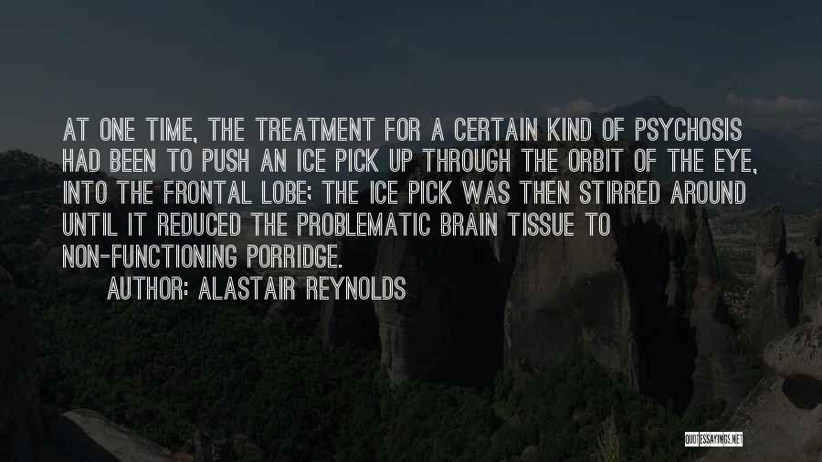 Alastair Reynolds Quotes: At One Time, The Treatment For A Certain Kind Of Psychosis Had Been To Push An Ice Pick Up Through