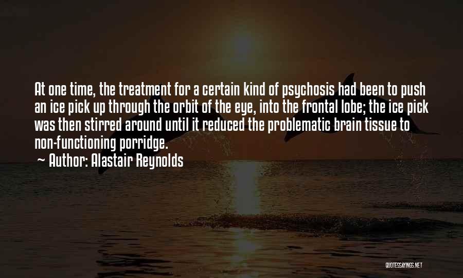 Alastair Reynolds Quotes: At One Time, The Treatment For A Certain Kind Of Psychosis Had Been To Push An Ice Pick Up Through