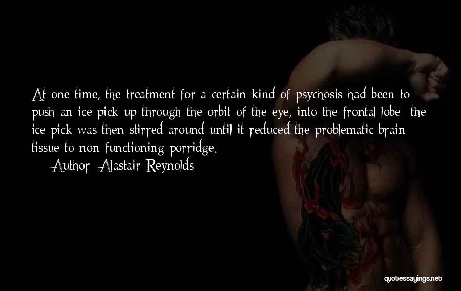 Alastair Reynolds Quotes: At One Time, The Treatment For A Certain Kind Of Psychosis Had Been To Push An Ice Pick Up Through