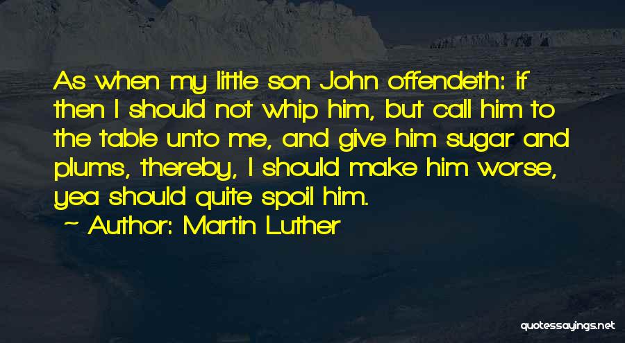 Martin Luther Quotes: As When My Little Son John Offendeth: If Then I Should Not Whip Him, But Call Him To The Table