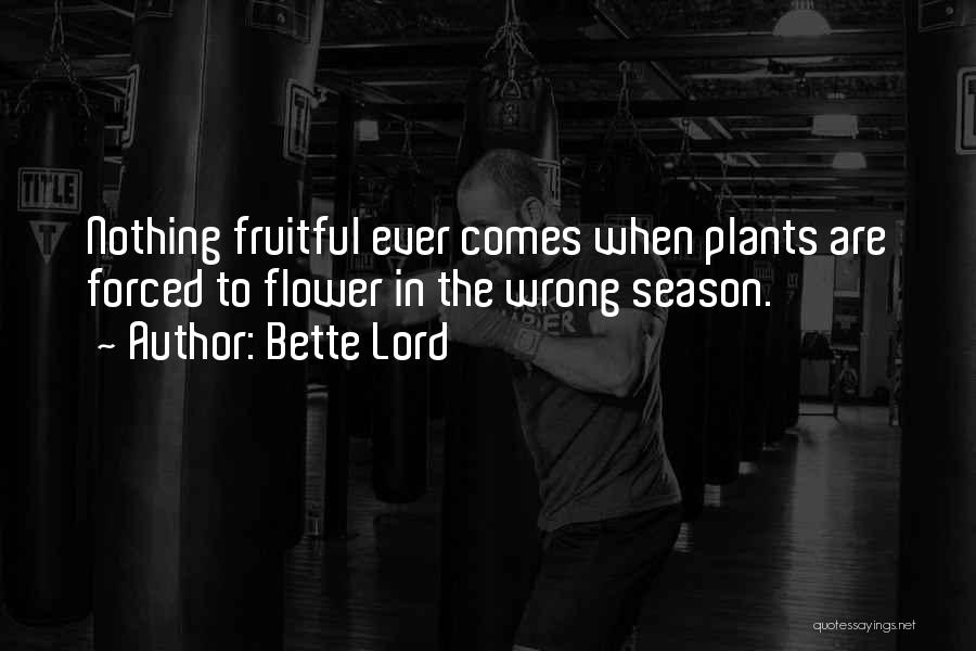 Bette Lord Quotes: Nothing Fruitful Ever Comes When Plants Are Forced To Flower In The Wrong Season.