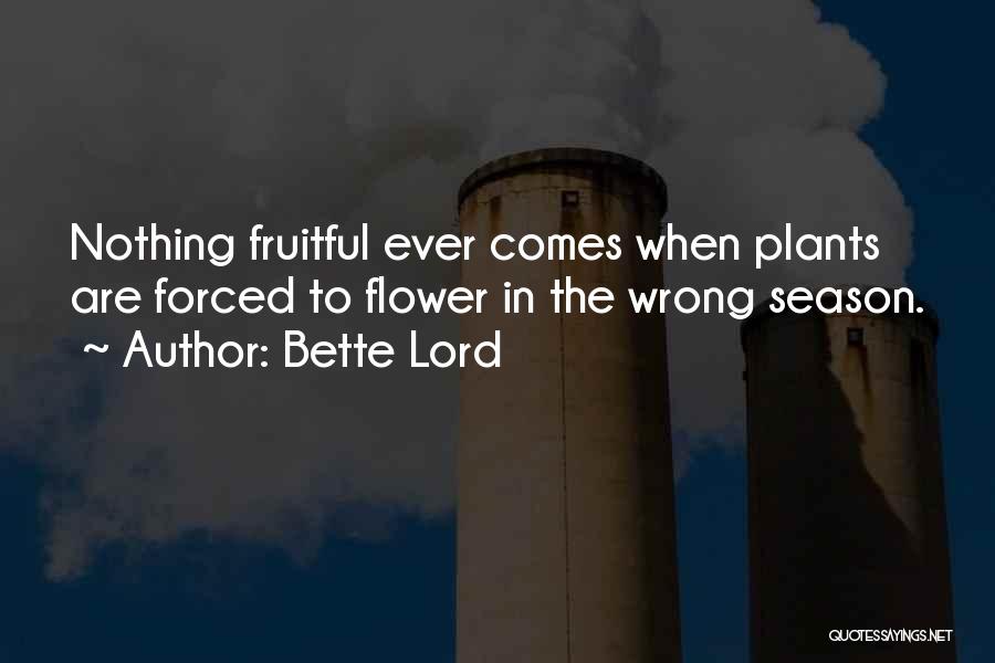 Bette Lord Quotes: Nothing Fruitful Ever Comes When Plants Are Forced To Flower In The Wrong Season.