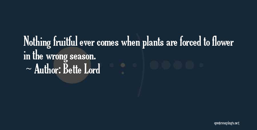 Bette Lord Quotes: Nothing Fruitful Ever Comes When Plants Are Forced To Flower In The Wrong Season.