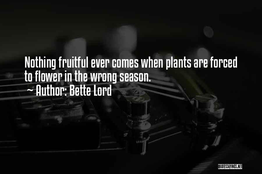 Bette Lord Quotes: Nothing Fruitful Ever Comes When Plants Are Forced To Flower In The Wrong Season.