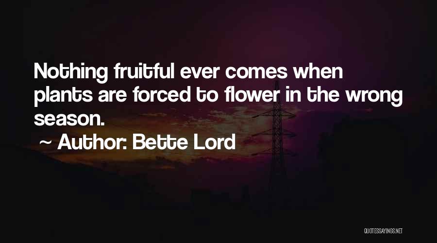 Bette Lord Quotes: Nothing Fruitful Ever Comes When Plants Are Forced To Flower In The Wrong Season.