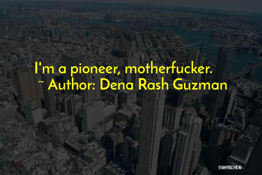 Dena Rash Guzman Quotes: I'm A Pioneer, Motherfucker.