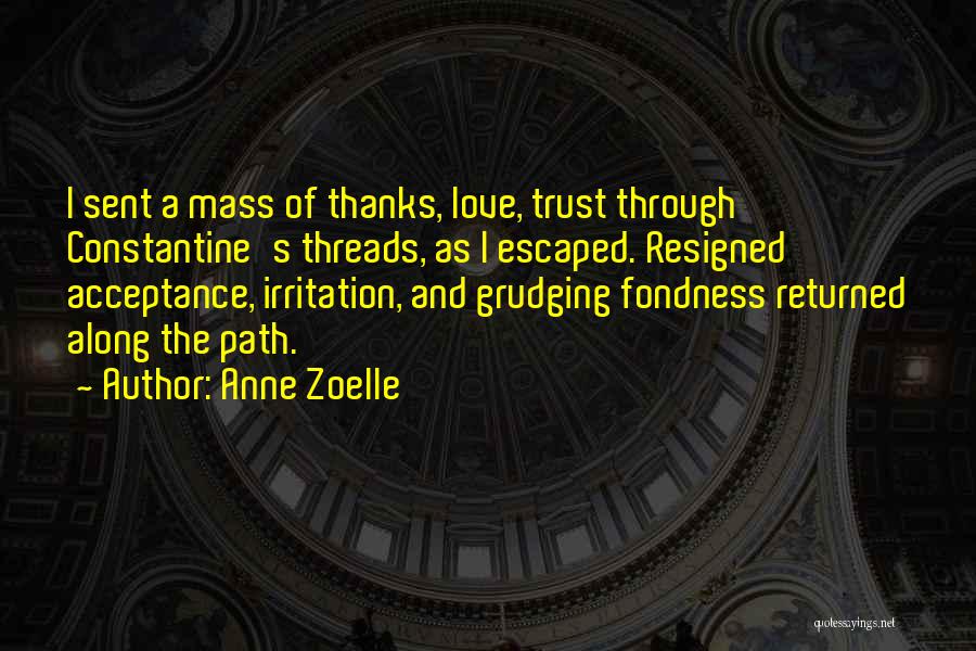 Anne Zoelle Quotes: I Sent A Mass Of Thanks, Love, Trust Through Constantine's Threads, As I Escaped. Resigned Acceptance, Irritation, And Grudging Fondness