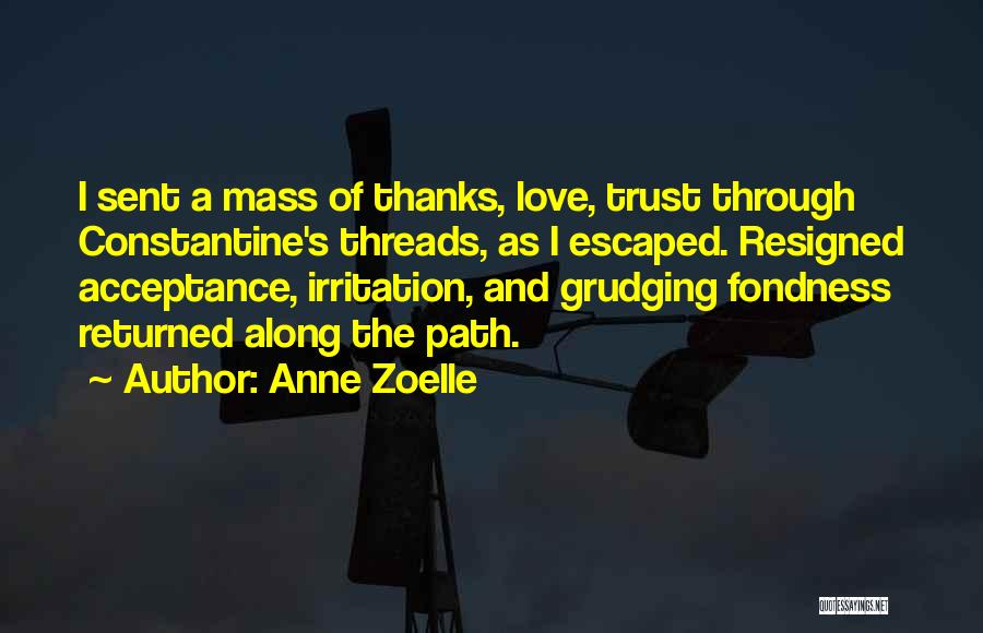 Anne Zoelle Quotes: I Sent A Mass Of Thanks, Love, Trust Through Constantine's Threads, As I Escaped. Resigned Acceptance, Irritation, And Grudging Fondness